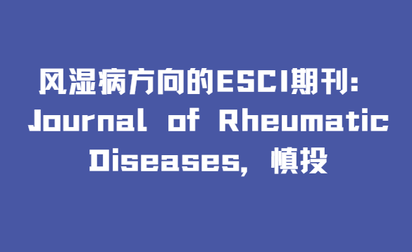 風濕病方向的ESCI期刊：Journal of Rheumatic Diseases，慎投